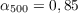 $\alpha_{500} = 0,85$