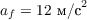 $a_f = 12\text{ м/с}^2$