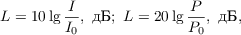 $$ L = 10 \lg{\frac{I}{I_0}}, \text{ дБ}; \text{  } L=20\lg\frac{P}{P_0}, \text{ дБ},$$