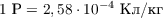 $1\ \text{Р} = 2,58\cdot10^{-4}\ \text{Кл/кг}$