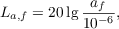 $$L_{a,f} = 20 \lg{\frac{a_f}{10^{-6}}},$$