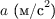 $a \text{ (м/c}^2\text{)}$